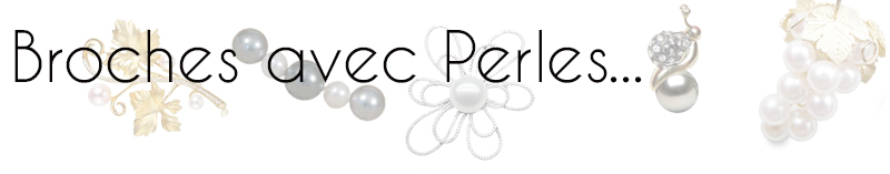 Broches proposées en Argent ou en Or 18 carats avec nos perles de toutes provenances, ou bien une realisaton specifique selon vos directives